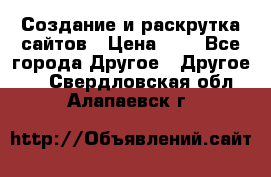 Создание и раскрутка сайтов › Цена ­ 1 - Все города Другое » Другое   . Свердловская обл.,Алапаевск г.